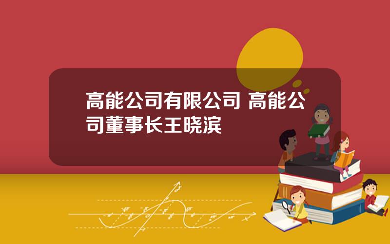 高能公司有限公司 高能公司董事长王晓滨